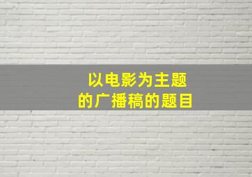 以电影为主题的广播稿的题目