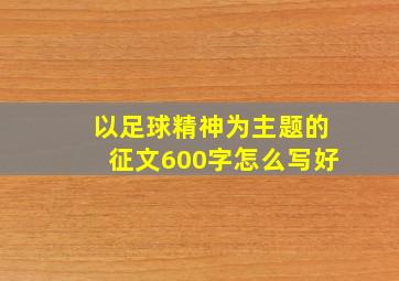 以足球精神为主题的征文600字怎么写好