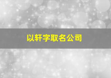 以轩字取名公司