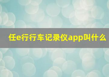 任e行行车记录仪app叫什么