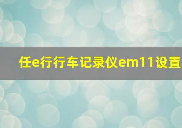 任e行行车记录仪em11设置