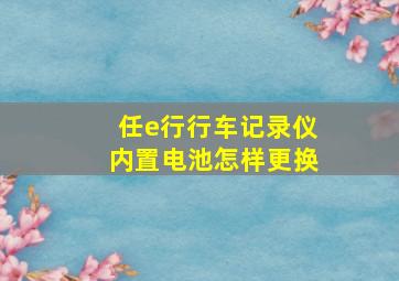 任e行行车记录仪内置电池怎样更换