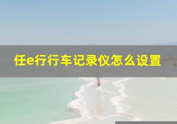 任e行行车记录仪怎么设置