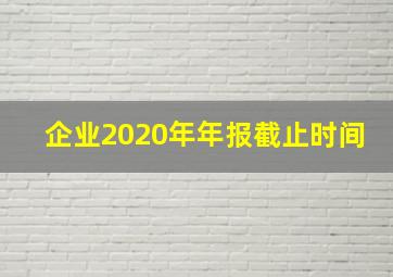 企业2020年年报截止时间