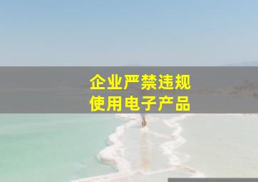 企业严禁违规使用电子产品