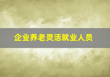 企业养老灵活就业人员