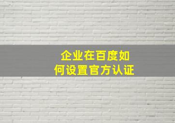 企业在百度如何设置官方认证