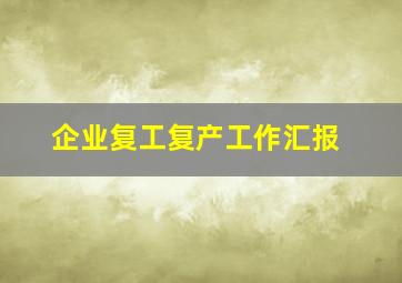 企业复工复产工作汇报