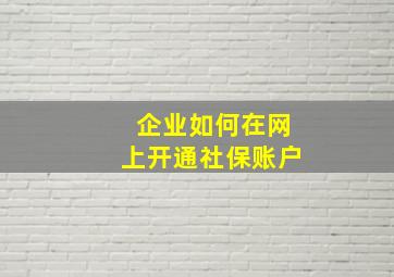 企业如何在网上开通社保账户