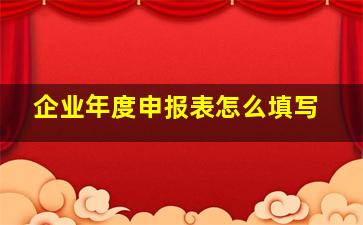 企业年度申报表怎么填写