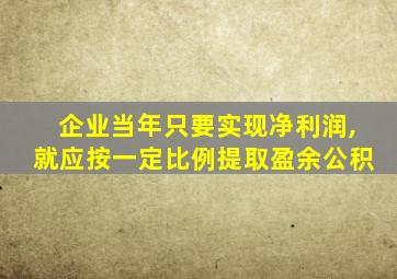 企业当年只要实现净利润,就应按一定比例提取盈余公积