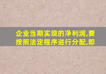 企业当期实现的净利润,要按照法定程序进行分配,即