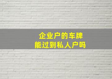 企业户的车牌能过到私人户吗