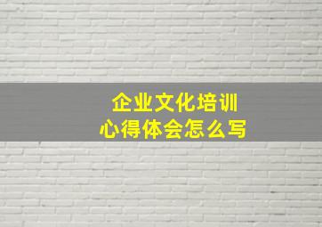 企业文化培训心得体会怎么写