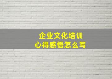 企业文化培训心得感悟怎么写