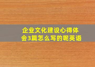 企业文化建设心得体会3篇怎么写的呢英语