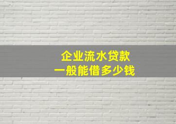 企业流水贷款一般能借多少钱