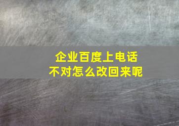 企业百度上电话不对怎么改回来呢