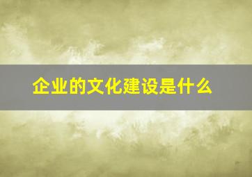 企业的文化建设是什么