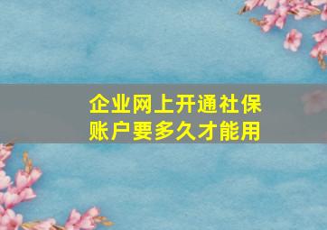 企业网上开通社保账户要多久才能用