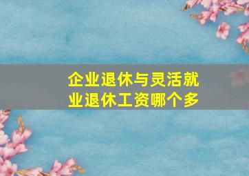 企业退休与灵活就业退休工资哪个多