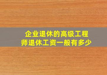 企业退休的高级工程师退休工资一般有多少