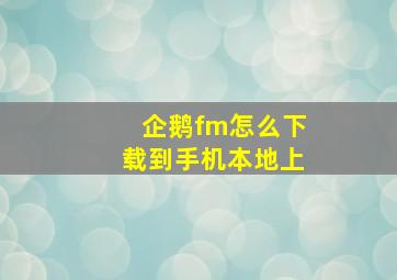 企鹅fm怎么下载到手机本地上