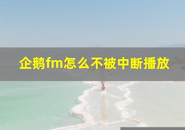 企鹅fm怎么不被中断播放