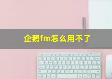 企鹅fm怎么用不了