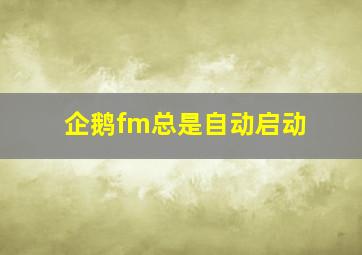 企鹅fm总是自动启动