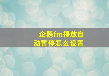 企鹅fm播放自动暂停怎么设置