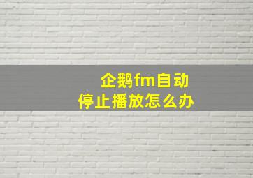 企鹅fm自动停止播放怎么办