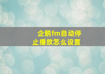 企鹅fm自动停止播放怎么设置