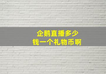 企鹅直播多少钱一个礼物币啊