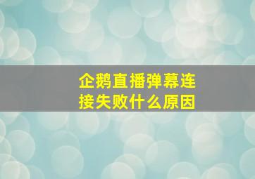 企鹅直播弹幕连接失败什么原因