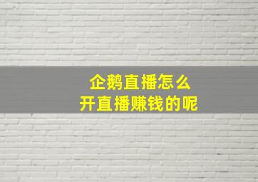 企鹅直播怎么开直播赚钱的呢