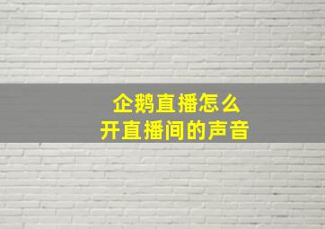 企鹅直播怎么开直播间的声音