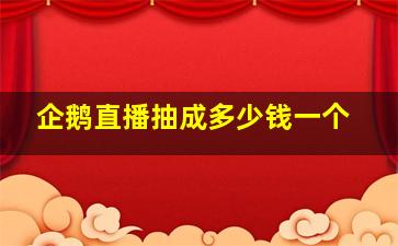 企鹅直播抽成多少钱一个