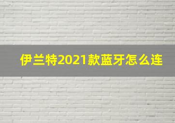 伊兰特2021款蓝牙怎么连