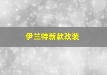 伊兰特新款改装