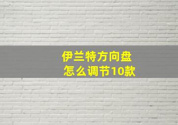 伊兰特方向盘怎么调节10款