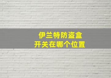 伊兰特防盗盒开关在哪个位置