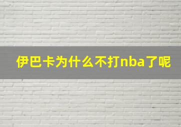 伊巴卡为什么不打nba了呢