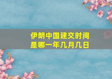 伊朗中国建交时间是哪一年几月几日