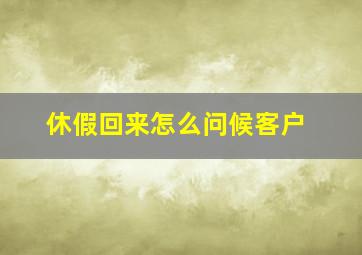 休假回来怎么问候客户