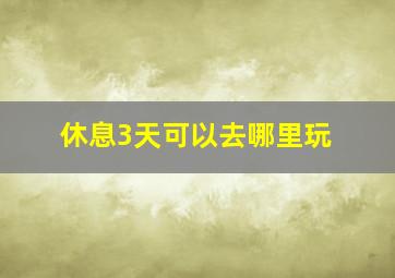 休息3天可以去哪里玩