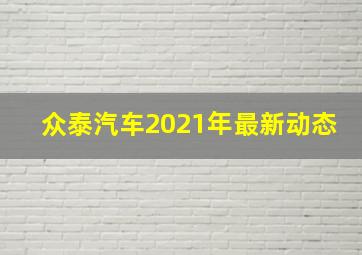 众泰汽车2021年最新动态