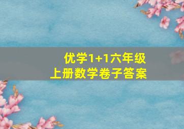 优学1+1六年级上册数学卷子答案