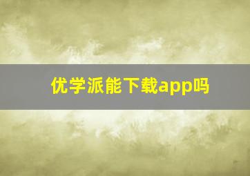 优学派能下载app吗