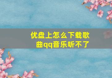 优盘上怎么下载歌曲qq音乐听不了